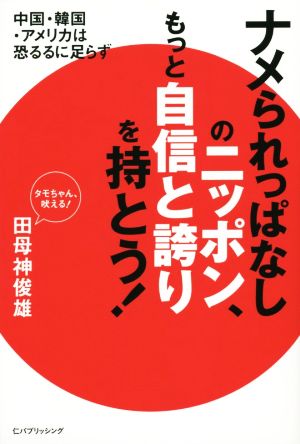 ナメられっぱなしのニッポン、もっと自信と誇りを持とう！ 中国・韓国・アメリカは恐るるに足らず