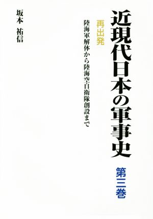 再出発陸海軍解体から陸海空自衛隊創設まで近現代日本の軍事史第三巻