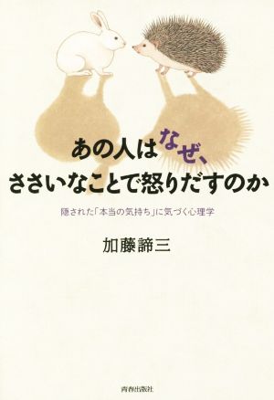 あの人はなぜ、ささいなことで怒りだすのか 隠された「本当の気持ち」に気づく心理学