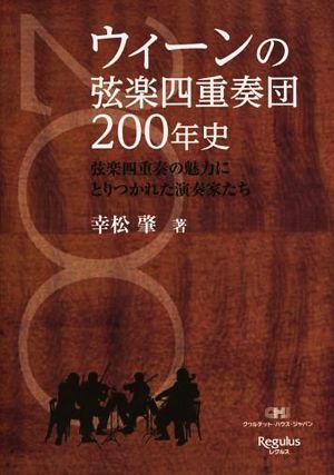 ウィーンの弦楽四重奏団200年史 弦楽四重奏の魅力にとりつかれた演奏家たち