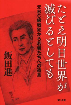 たとえ明日世界が滅びるとしても 元BC級戦犯から若者たちへの遺言