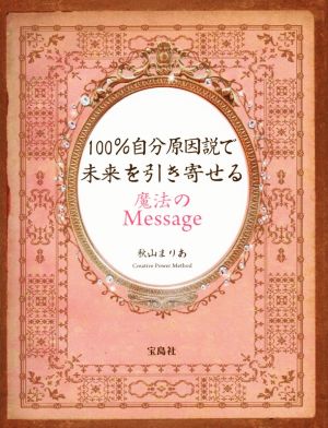 100%自分原因説で未来を引き寄せる 魔法のMessage