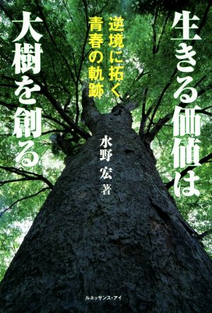 生きる価値は大樹を創る 逆境に拓く青春の軌跡