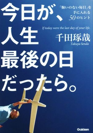 今日が、人生最後の日だったら。 「悔いのない毎日」を手に入れる50のヒント