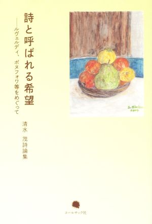 詩と呼ばれる希望 ルヴェルディ、ボヌフォワ等をめぐって 清水茂詩論集