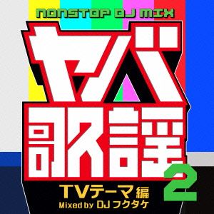 ヤバ歌謡2 NONSTOP DJ MIX -TVテーマ編- Mixed by DJフクタケ