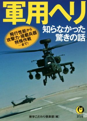 軍用ヘリ 知らなかった驚きの話 飛行性能から攻撃力・搭載兵器・特殊作戦・・・まで！ KAWADE夢文庫