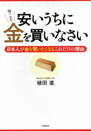 安いうちに今こそ金を買いなさい 日本人が金を買いたくなるこれだけの理由