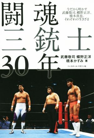 闘魂三銃士30年 今だから明かす武藤敬司、蝶野正洋、橋本真也、それぞれの生きざま