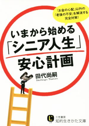 いまから始める「シニア人生」安心計画 「お金の心配」以外の「老後の不安」を解消する完全対策！ 知的生きかた文庫