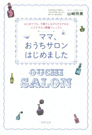 ママ、おうちサロンはじめました はじめてでも、子育てしながらでもできるエステサロン開業マニュアル