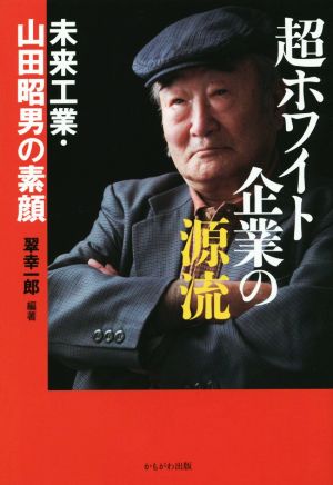 超ホワイト企業の源流 未来工業・山田昭男の素顔