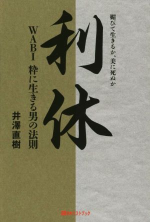 利休 WABI粋に生きる男の法則 媚びて生きるか、美に死ぬか