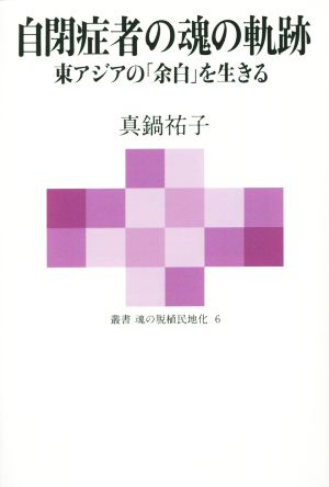 自閉症者の魂の軌跡 東アジアの「余白」を生きる 叢書 魂の脱植民地化6