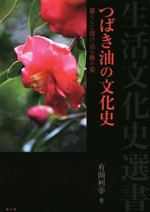 つばき油の文化史 暮らしに溶け込む椿の姿 生活文化史選書