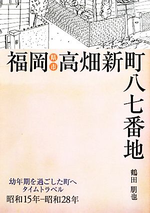 福岡県福岡市高畑新町八七番地(昭和15年-昭和28年) 幼年期を過ごした町へタイムトラベル