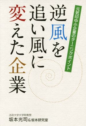 逆風を追い風に変えた企業 元気印中小企業のターニングポイント