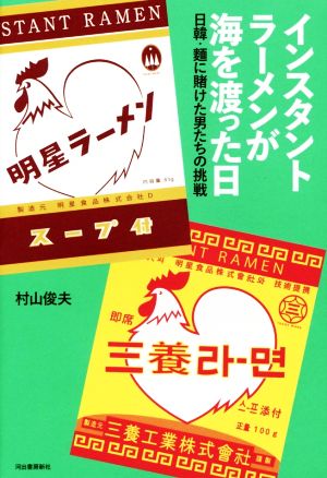 インスタントラーメンが海を渡った日 日韓・麺に賭けた男たちの挑戦