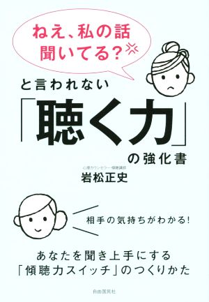 「ねえ、私の話聞いてる？」と言われない「聴く力」の強化書 あなたを聞き上手にする「傾聴力スイッチ」のつくりかた