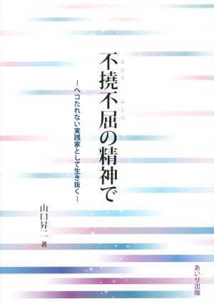 不撓不屈の精神で ヘコたれない実践家として生き抜く