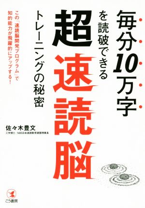 毎分10万字を読破できる超速読脳トレーニングの秘密 この「速読脳開発プログラム」で知的能力が飛躍的にアップする！