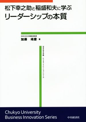 松下幸之助と稲盛和夫に学ぶリーダーシップの本質 中京大学大学院ビジネス・イノベーションシリーズ