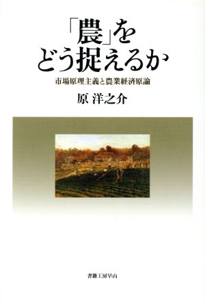 「農」をどう捉えるか 市場原理主義と農業経済原論