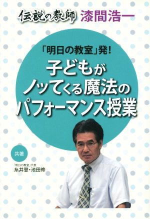 「明日の教室」発！子どもがノッてくる魔法のパフォーマンス授業 伝説の教師 漆間浩一