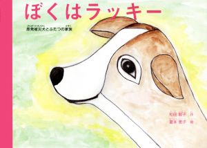 ぼくはラッキー 原発被災犬とふたつの家族