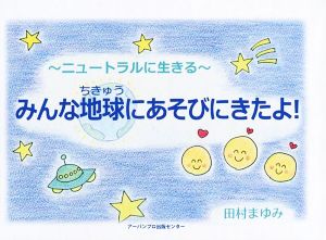 みんな地球にあそびにきたよ！ ニュートラルに生きる