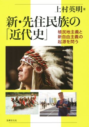 新・先住民族の「近代史」 植民地主義と新自由主義の起源を問う