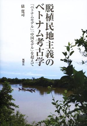 脱植民地主義のベトナム考古学 「ベトナムモデル」「中国モデル」を超えて