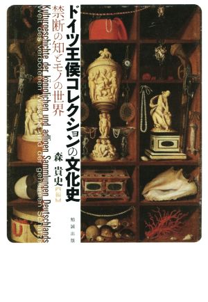 ドイツ王侯コレクションの文化史 禁断の知とモノの世界