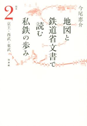 地図と鉄道省文書で読む私鉄の歩み 関東(2) 京王・西武・東武