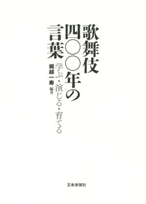 歌舞伎四〇〇年の言葉 学ぶ・演じる・育てる