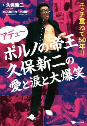 アデュ～ ポルノの帝王久保新二の愛と涙と大爆笑 エッチ重ねて50年!!