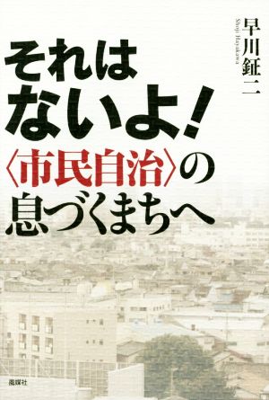 それはないよ！ 〈市民自治〉の息づくまちへ