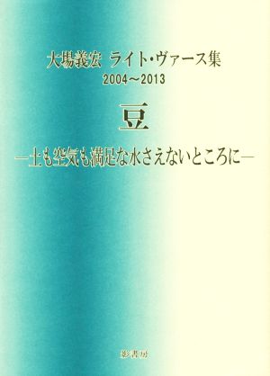 豆 土も空気も満足な水さえないところに 大場義宏ライト・ヴァース集 2004～2013