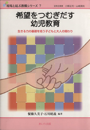 希望をつむぎだす幼児教育 生きる力の基礎を培う子どもと大人の関わり 現場と結ぶ教職シリーズ7