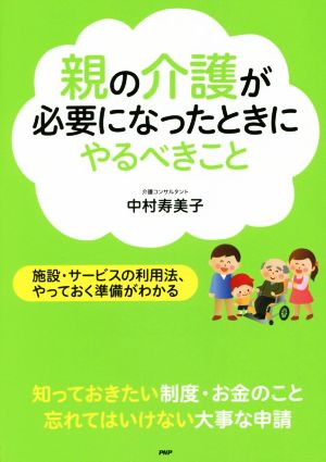 親の介護が必要になったときにやるべきこと 施設、サービスの利用法、やっておく準備がわかる