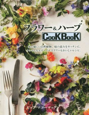 フラワー&ハーブCooKBooK 体に優しい自然植物、庭の恵みをキッチンに。オシャレなエディブルフラワーもおいしいレシピ。