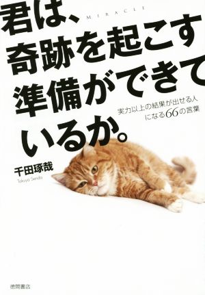 君は、奇跡を起こす準備ができているか。 実力以上の結果が出せる人になる66の言葉