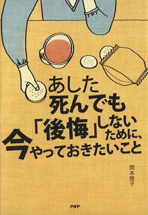 あした死んでも「後悔」しないために、今やっておきたいこと