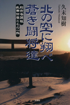 北の空に翔べ蒼き闘将達 松前藩開祖 武田信廣とその一族