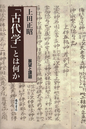 「古代学」とは何か 展望と課題