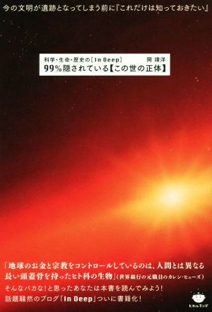 99%隠されている【この世の正体】 科学・生命・歴史の[In Deep] 今の文明が遺跡となってしまう前に『これだけは知っておきたい』