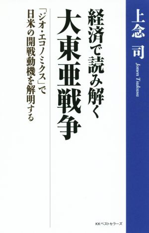 経済で読み解く 大東亜戦争 「ジオ・エコノミクス」で日米の開戦動機を解明する