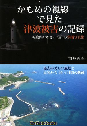 かもめの視線で見た津波被害の記録 福島県いわき市沿岸の空撮写真集