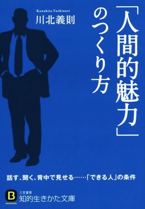 「人間的魅力」のつくり方 話す、聞く、背中で見せる……「できる人」の条件 知的生きかた文庫