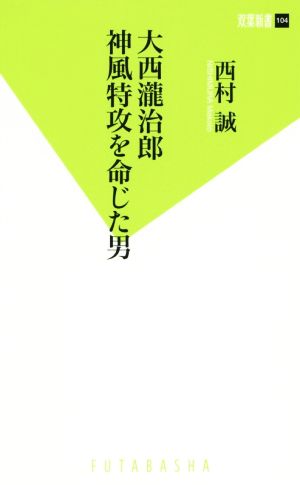 大西瀧治郎 神風特攻を命じた男 双葉新書